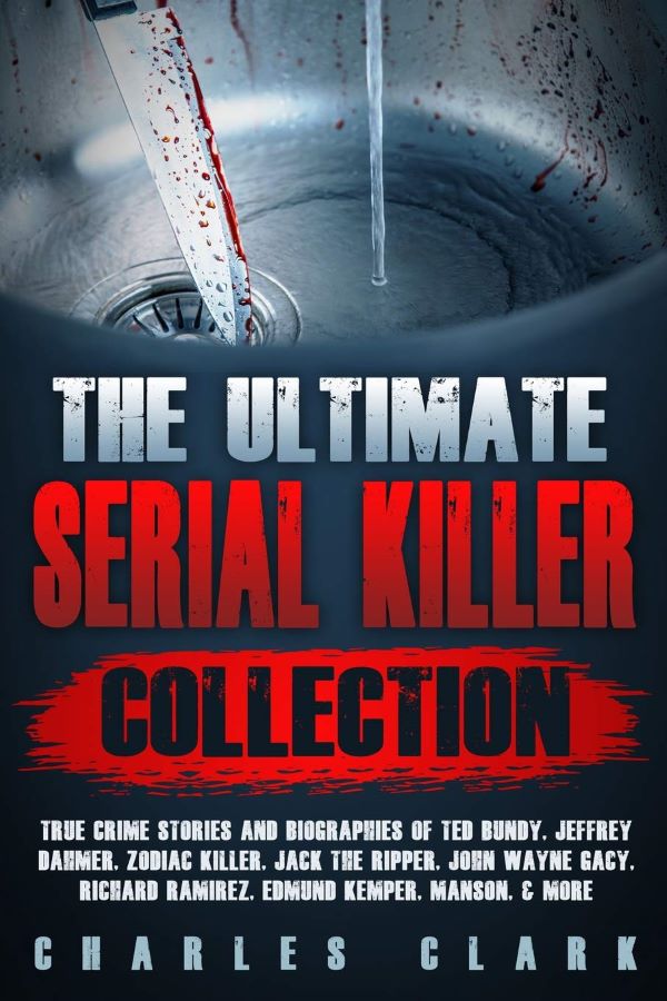 The Ultimate Serial Killer Collection True Crime Stories and Biographies of Ted Bundy, Jeffrey Dahmer, Zodiac Killer, Jack the Ripper, John Wayne Gacy, Richard Ramirez, Edmund Kemper, Manson, & more